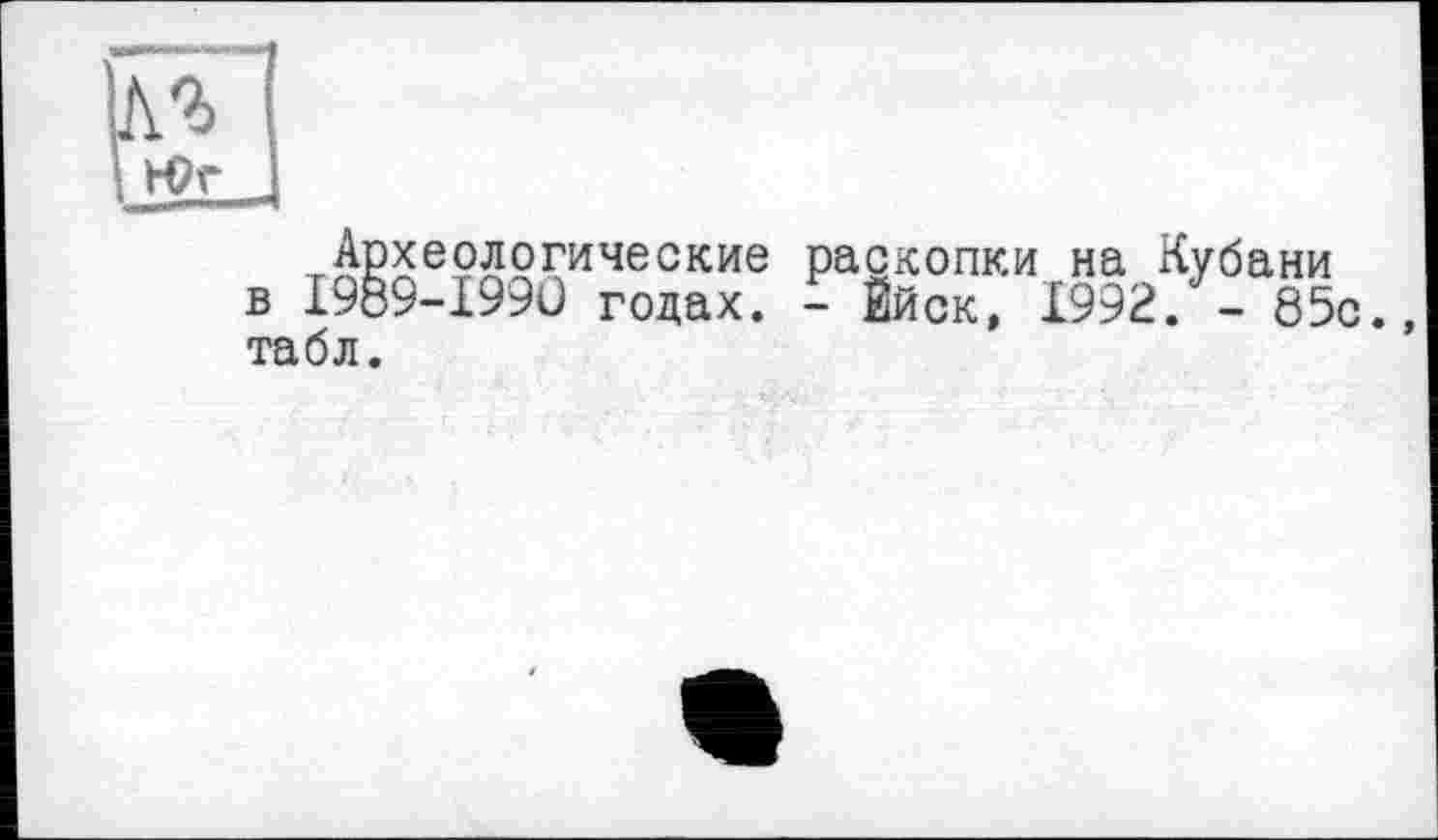 ﻿тАВХе9521\ические раскопки на Кубани в I989-I99Û годах. - Ейск, 1992. - 85с., табл.